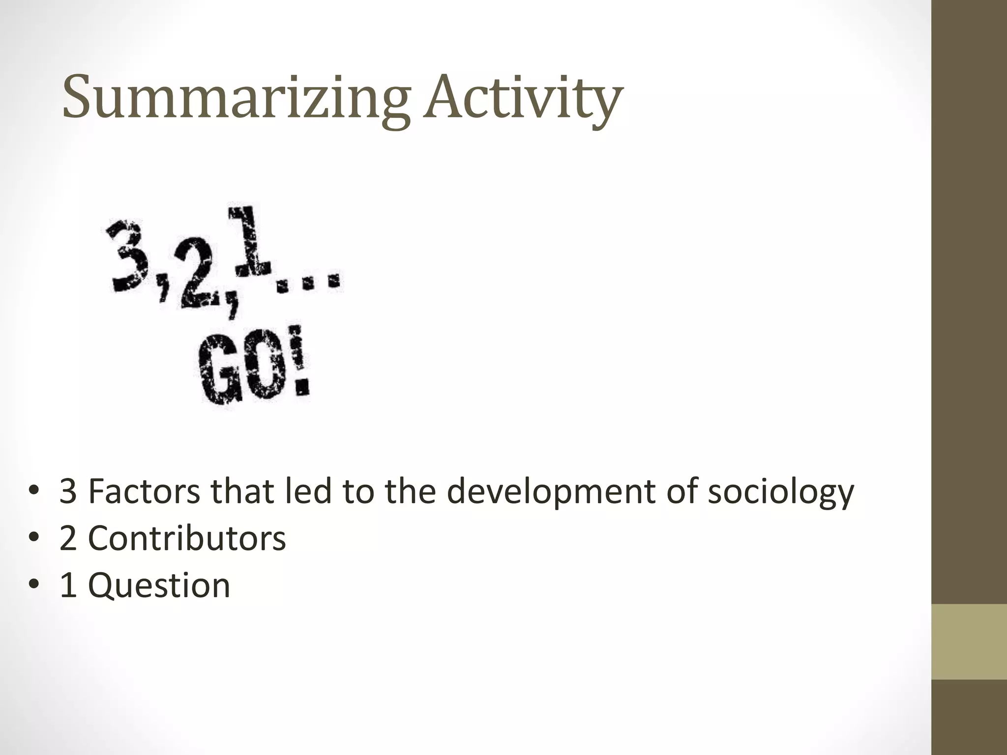 Summarizing Activity

• 3 Factors that led to the development of sociology
• 2 Contributors
• 1 Question

 