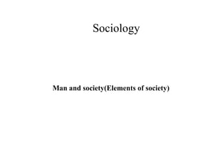 Sociology
Man and society(Elements of society)
 