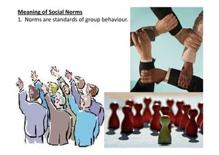 Meaning of Social Norms
1. Norms are standards of group behaviour.
 
