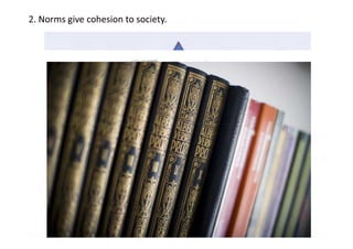 2. Norms give cohesion to society.
 
