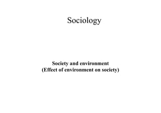 Sociology
Society and environment
(Effect of environment on society)
 