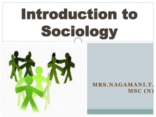 MRS.NAGAMANI.T,
MSC (N)
Introduction to
Sociology
 