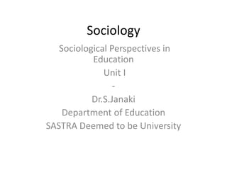 Sociology
Sociological Perspectives in
Education
Unit I
-
Dr.S.Janaki
Department of Education
SASTRA Deemed to be University
 