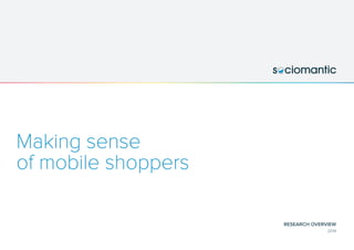 RESEARCH OVERVIEW
2014
Making sense
of mobile shoppers
 