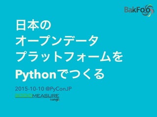 日本の
オープンデータ
プラットフォームを
Pythonでつくる
2015-10-10 @PyConJP
 