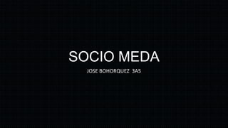 SOCIO MEDA
  JOSE BOHORQUEZ 3A5
 
