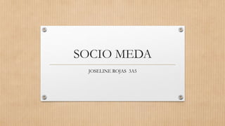 SOCIO MEDA
 JOSELINE ROJAS 3A5
 