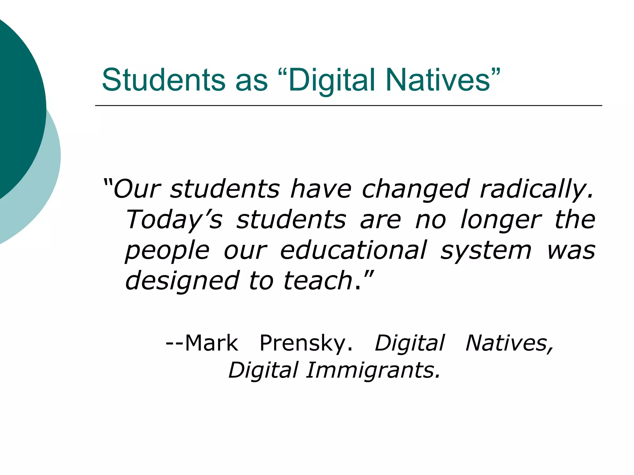 Students as “Digital Natives” “ Our students have changed radically. Today’s students are no longer the people our educational system was designed to teach .”  --Mark Prensky.  Digital Natives,  Digital Immigrants. 