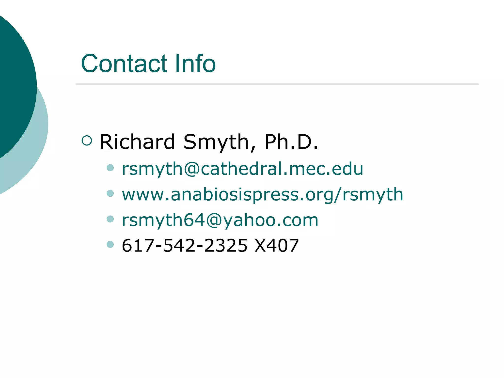 Contact Info Richard Smyth, Ph.D. [email_address] edu www.anabiosispress.org/rsmyth [email_address] 617-542-2325 X407 