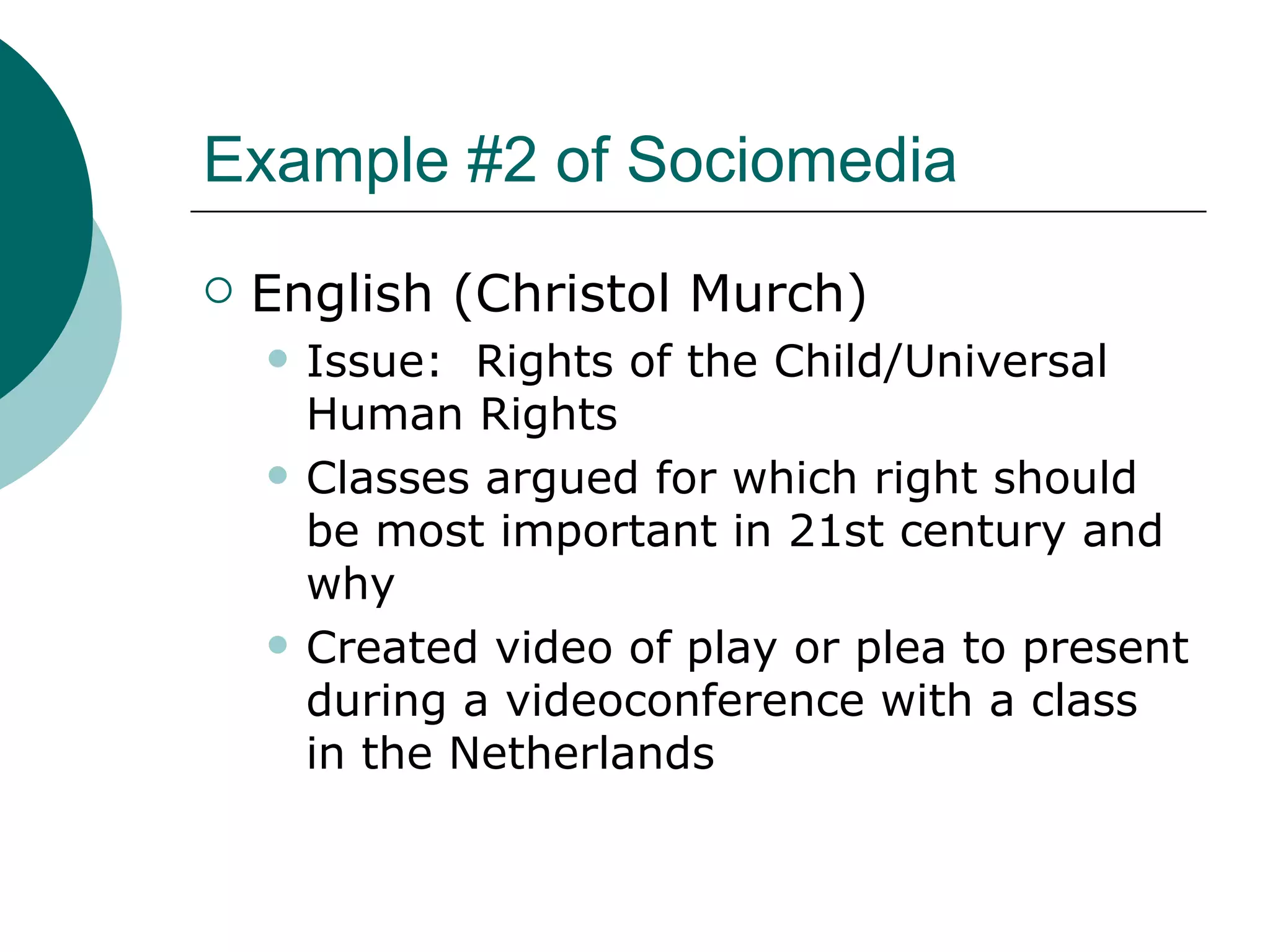 Example #2 of Sociomedia English (Christol Murch) Issue:  Rights of the Child/Universal Human Rights Classes argued for which right should be most important in 21st century and why Created video of play or plea to present during a videoconference with a class in the Netherlands 