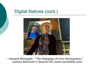 Digital Natives (cont.) --Howard Rheingold.  “The Pedagogy of Civic Participation.” Lecture delivered in Second Life (www.secondlife.com) 