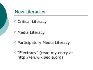 New Literacies Critical Literacy Media Literacy Participatory Media Literacy  “ Electracy” (read my entry at http://en.wikipedia.org) 