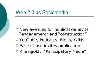 Web 2.0 as Sociomedia <ul><li>New avenues for publication invite “engagement” and “construction” </li></ul><ul><li>YouTube...