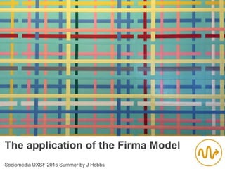 The application of the Firma Model
Sociomedia UXSF 2015 Summer by J Hobbs
 