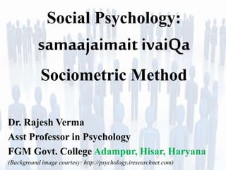 Social Psychology:
samaajaimait ivaiQa
Sociometric Method
Dr. Rajesh Verma
Asst Professor in Psychology
FGM Govt. College Adampur, Hisar, Haryana
(Background image courtesy: http://psychology.iresearchnet.com)
 