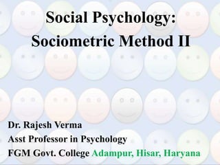 Social Psychology:
Sociometric Method II
Dr. Rajesh Verma
Asst Professor in Psychology
FGM Govt. College Adampur, Hisar, Haryana
 