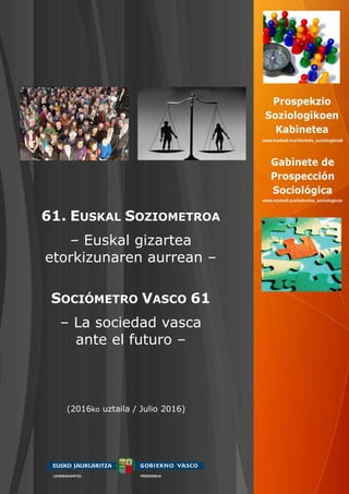 61. EUSKAL SOZIOMETROA
– Euskal gizartea
etorkizunaren aurrean –
SOCIÓMETRO VASCO 61
– La sociedad vasca
ante el futuro –
(2016ko uztaila / Julio 2016)
 