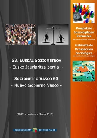 63. EUSKAL SOZIOMETROA
- Eusko Jaurlaritza berria -
SOCIÓMETRO VASCO 63
- Nuevo Gobierno Vasco -
(2017ko martxoa / Marzo 2017)
 