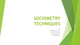 SOCIOMETRY
TECHNIQUES
BY
J.ROBINSON RAJA,
MVSC SCHOLAR,
IVRI,BAREILLY.
 