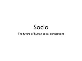 Socio
The future of human social connections
 