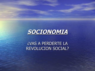 SOCIONOMIA
¿VAS A PERDERTE LA
REVOLUCION SOCIAL?
 
