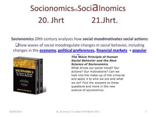 SocionomicsvsSocialnomics20. Jhrt              21.Jhrt. Socionomics 20th century analyses how social moodmotivates social actions:  ,[object Object],3/04/11 1 AL_Business 2.0  evideo HTW Berlin 2011 