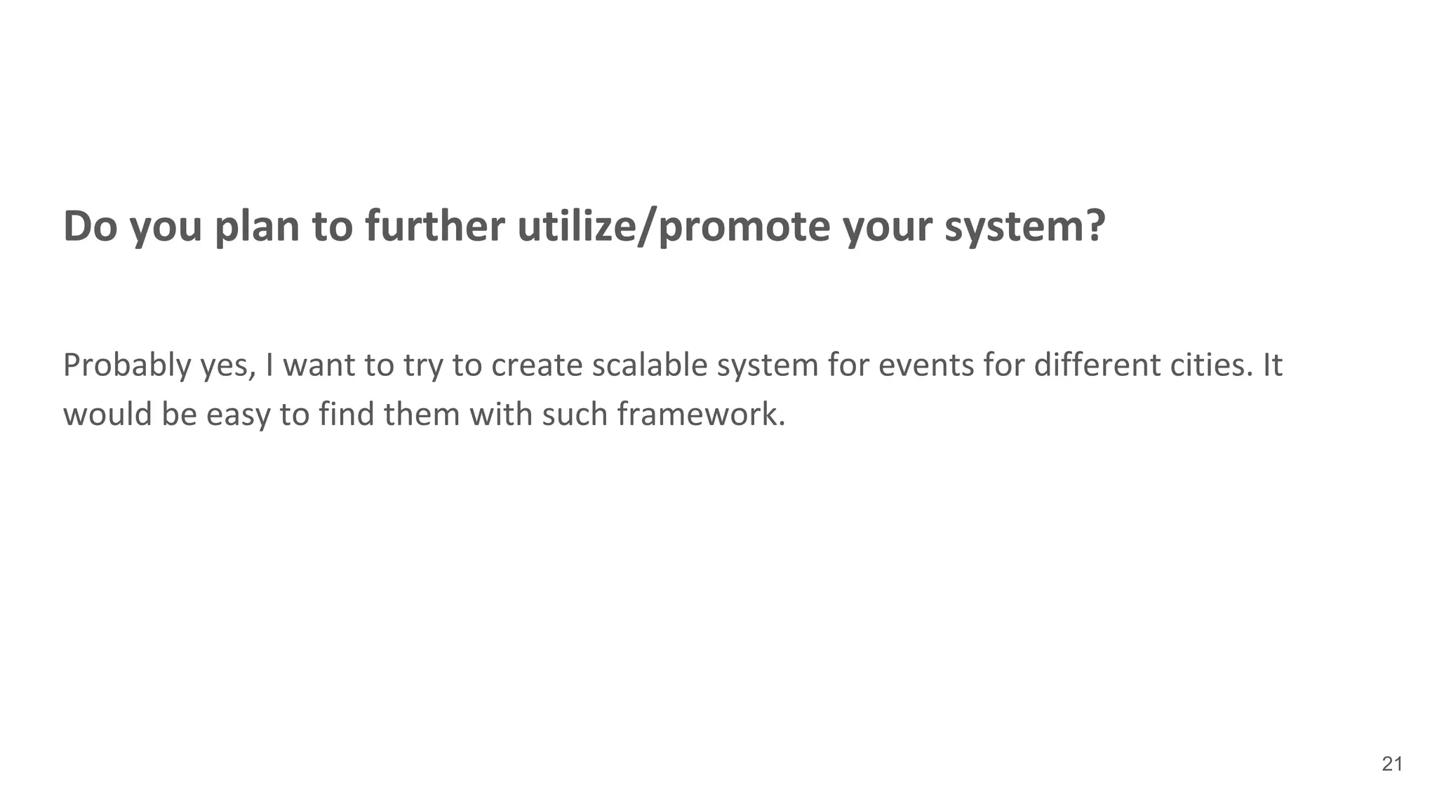 Do you plan to further utilize/promote your system?
Probably yes, I want to try to create scalable system for events for different cities. It
would be easy to find them with such framework.
21
 