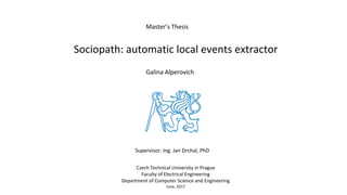 Master’s Thesis
Sociopath: automatic local events extractor
Czech Technical University in Prague
Faculty of Electrical Engineering
Department of Computer Science and Engineering
June, 2017
Supervisor: Ing. Jan Drchal, PhD
Galina Alperovich
 