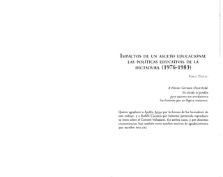 UNRC - FACULTAD DE CIENCAIS HUMANAS - DPTO. CS. DE LA EDUCACIÓN
CÁTEDRA: HISTORIA DE LA EDUCACIÓN (6550) - Docentes: Domínguez/Pécora/Escudero.
PINEAU, Pablo: "Impactos de un asueto educacional. Las políticas educativas de la Dictadura (1976-1983)"
En: PINEAU, Pablo, y otros: El Principio del fin. Políticas y memorias de la educación en la última dictadura
militar (1976-1983). Colihue, Buenos Aires, 2006.
 