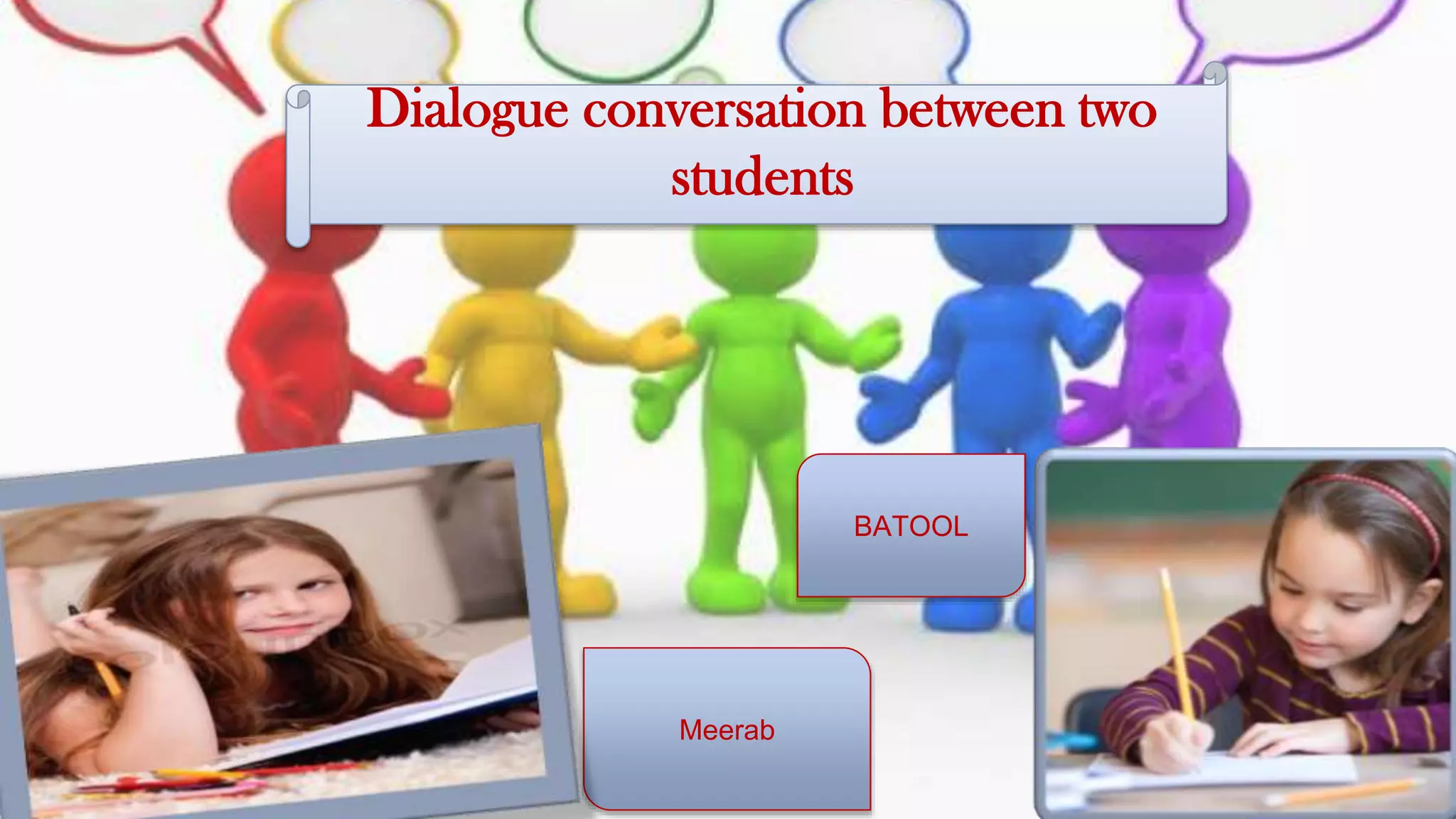 Dialogue conversation between two
students
BATOOL
Meerab
 