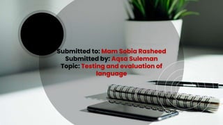 Submitted to: Mam Sobia Rasheed
Submitted by: Aqsa Suleman
Topic: Testing and evaluation of
language
 