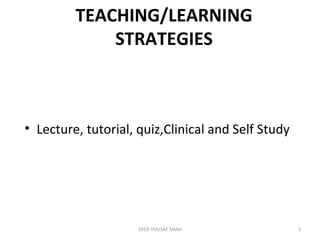 TEACHING/LEARNING
STRATEGIES
• Lecture, tutorial, quiz,Clinical and Self Study
3SYED YOUSAF SHAH
 