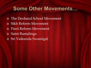  The Deoband School Movement
 Sikh Reform Movement
 Parsi Reform Movement
 Saint Ramalinga
 Sri Vaikunda Swamigal
 