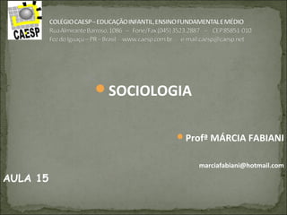 SOCIOLOGIA
Profª MÁRCIA FABIANI
marciafabiani@hotmail.com
AULA 15
 