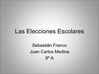 Las Elecciones Escolares

      Sebastián Franco
     Juan Carlos Medina
            9º A
 