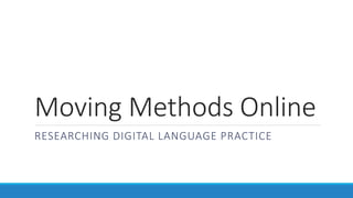 Moving Methods Online
RESEARCHING DIGITAL LANGUAGE PRACTICE
 