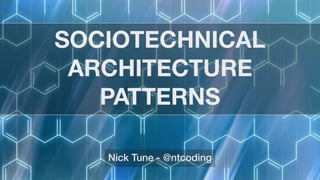 SOCIOTECHNICAL
ARCHITECTURE
PATTERNS
Nick Tune - @ntcoding
 