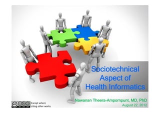 Sociotechnical
                             Aspect of
                         Health Informatics
                     Nawanan Theera-Ampornpunt, MD, PhD
Except where 
citing other works                         August 22, 2012
 