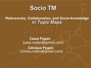 Саша Рудан Relevancies, Collaboration,   and Socio-knowledge in Topic Maps ( [email_address] ) ( [email_address] ) Синаша Рудан Socio TM 