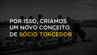 POR ISSO, CRIAMOS
UM NOVO CONCEITO
DE SÓCIO TORCEDOR
 