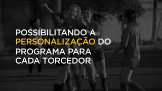 POSSIBILITANDO A
PERSONALIZAÇÃO DO
PROGRAMA PARA
CADA TORCEDOR
 