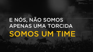 SOMOS UM TIME
E NÓS, NÃO SOMOS
APENAS UMA TORCIDA
 