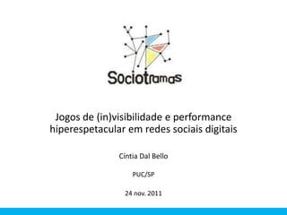 Jogos de (in)visibilidade e performance
hiperespetacular em redes sociais digitais

               Cíntia Dal Bello

                   PUC/SP

                24 nov. 2011
 