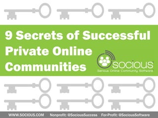 9 Secrets of Successful
Private Online
Communities


WWW.SOCIOUS.COM   Nonprofit: @SociousSuccess For-Profit: @SociousSoftware
 