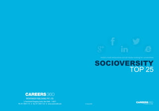 2 © Careers360 www.Careers360.com© Careers360 www.Careers360.com
A Career is a Life
careers360
Socioversity
Top 25
India’s most exhaustive social media ranking for universities
Pathfinder Publishing Pvt. Ltd.
6, Panchsheel Shopping Centre, New Delhi - 110017
Ph: 011 4929 1115 Fax: 011 4929 1122 www.careers360.com
careers360
© Careers360
Socioversity Report.indd 2-3 08/12/14 12:46 PM
 