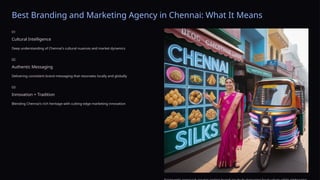 Best Branding and Marketing Agency in Chennai: What It Means
01
Cultural Intelligence
Deep understanding of Chennai's cultural nuances and market dynamics
02
Authentic Messaging
Delivering consistent brand messaging that resonates locally and globally
03
Innovation + Tradition
Blending Chennai's rich heritage with cutting-edge marketing innovation
 
