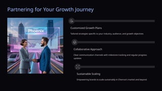 Partnering for Your Growth Journey
Customized Growth Plans
Tailored strategies specific to your industry, audience, and growth objectives
Collaborative Approach
Clear communication channels with milestone tracking and regular progress
updates
Sustainable Scaling
Empowering brands to scale sustainably in Chennai's market and beyond
 