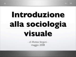Introduzione
alla sociologia
    visuale
    - di Matteo Vergani -
        maggio 2008
 