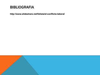 BIBLIOGRAFIA
http://www.slideshare.net/folista/el-conflicto-laboral

 