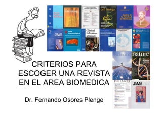 CRITERIOS PARA
ESCOGER UNA REVISTA
EN EL AREA BIOMEDICA

 Dr. Fernando Osores Plenge
 